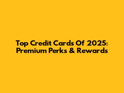 Top Credit Cards Of 2025: Premium Perks & Rewards