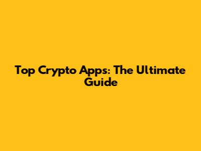 Top Crypto Apps: The Ultimate Guide
