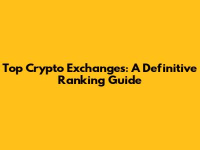Top Crypto Exchanges: A Definitive Ranking Guide