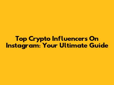 Top Crypto Influencers On Instagram: Your Ultimate Guide
