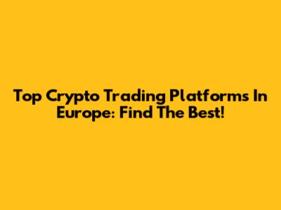 Top Crypto Trading Platforms In Europe: Find The Best!