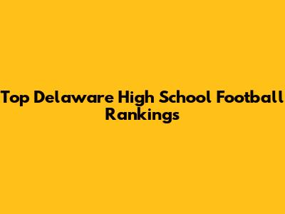 Top Delaware High School Football Rankings