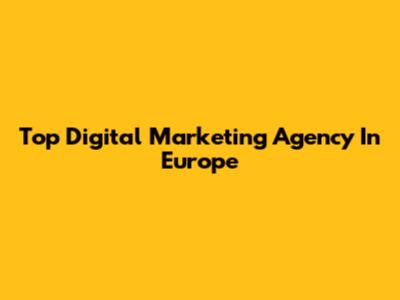 Top Digital Marketing Agency In Europe