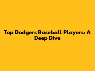 Top Dodgers Baseball Players: A Deep Dive