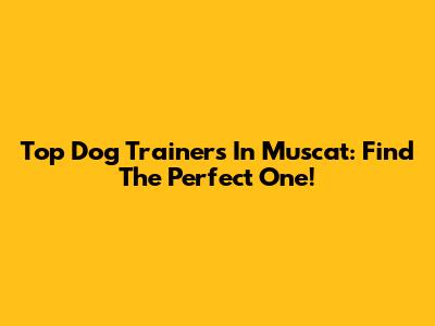Top Dog Trainers In Muscat: Find The Perfect One!