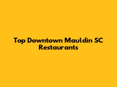 Top Downtown Mauldin SC Restaurants