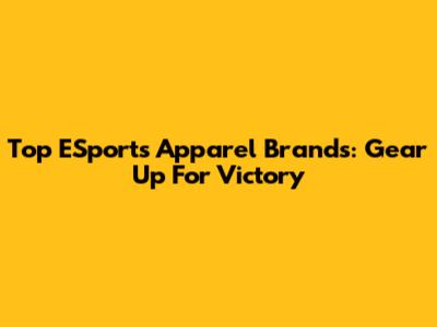 Top ESports Apparel Brands: Gear Up For Victory