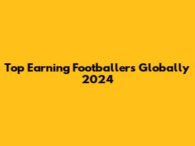 Top Earning Footballers Globally 2024