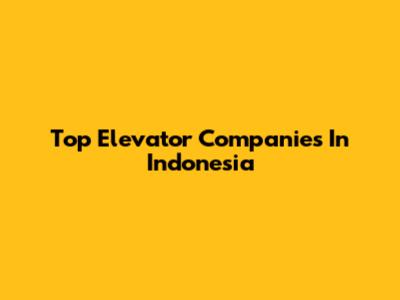 Top Elevator Companies In Indonesia
