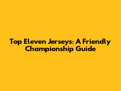 Top Eleven Jerseys: A Friendly Championship Guide