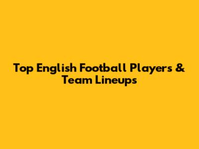 Top English Football Players & Team Lineups