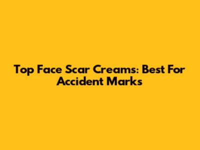 Top Face Scar Creams: Best For Accident Marks
