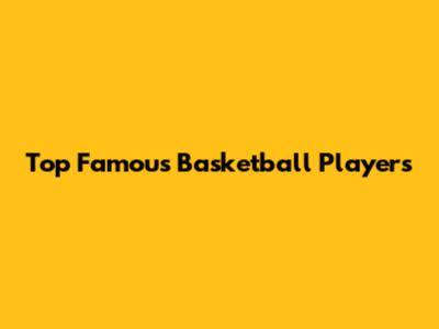 Top Famous Basketball Players