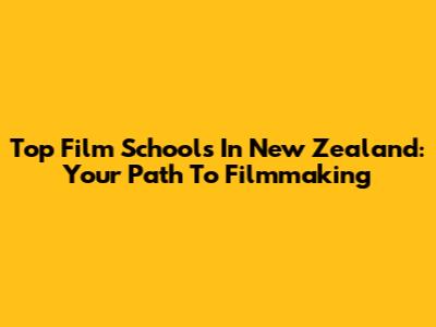 Top Film Schools In New Zealand: Your Path To Filmmaking