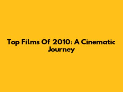 Top Films Of 2010: A Cinematic Journey