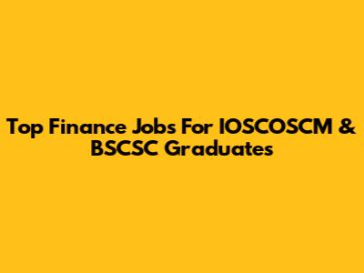 Top Finance Jobs For IOSCOSCM & BSCSC Graduates