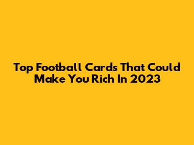 Top Football Cards That Could Make You Rich In 2023