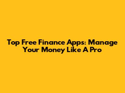 Top Free Finance Apps: Manage Your Money Like A Pro