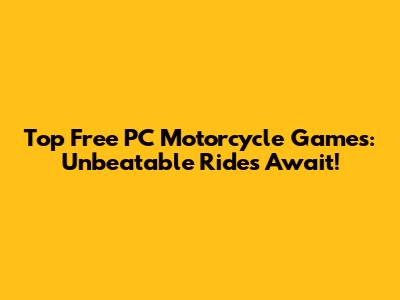 Top Free PC Motorcycle Games: Unbeatable Rides Await!