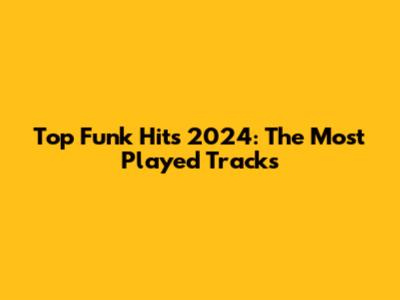 Top Funk Hits 2024: The Most Played Tracks
