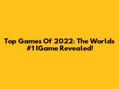 Top Games Of 2022: The World's #1 IGame Revealed!