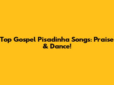Top Gospel Pisadinha Songs: Praise & Dance!