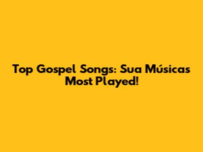 Top Gospel Songs: Sua Música's Most Played!