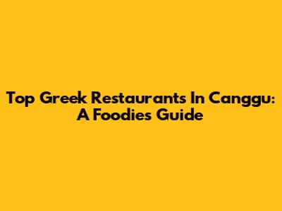 Top Greek Restaurants In Canggu: A Foodie's Guide