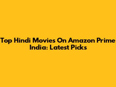 Top Hindi Movies On Amazon Prime India: Latest Picks