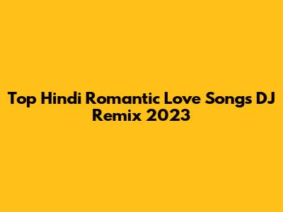 Top Hindi Romantic Love Songs DJ Remix 2023