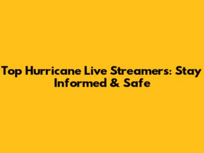Top Hurricane Live Streamers: Stay Informed & Safe