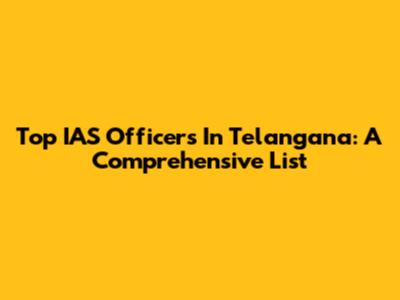 Top IAS Officers In Telangana: A Comprehensive List