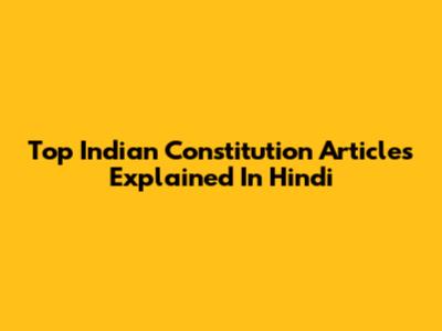 Top Indian Constitution Articles Explained In Hindi