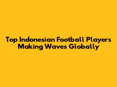 Top Indonesian Football Players Making Waves Globally