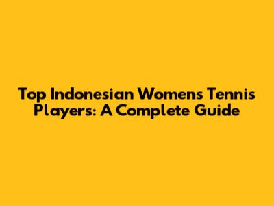 Top Indonesian Women's Tennis Players: A Complete Guide