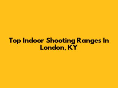 Top Indoor Shooting Ranges In London, KY