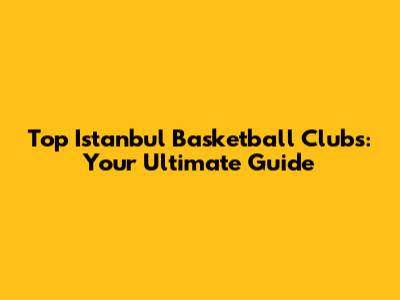 Top Istanbul Basketball Clubs: Your Ultimate Guide