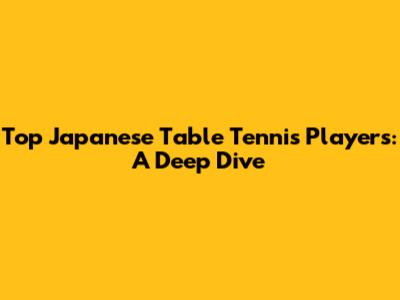 Top Japanese Table Tennis Players: A Deep Dive