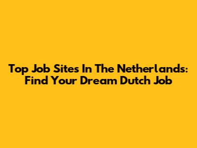 Top Job Sites In The Netherlands: Find Your Dream Dutch Job