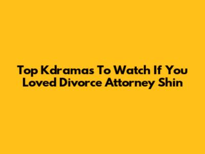 Top Kdramas To Watch If You Loved Divorce Attorney Shin