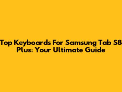 Top Keyboards For Samsung Tab S8 Plus: Your Ultimate Guide