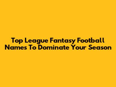 Top League Fantasy Football Names To Dominate Your Season