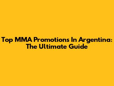 Top MMA Promotions In Argentina: The Ultimate Guide