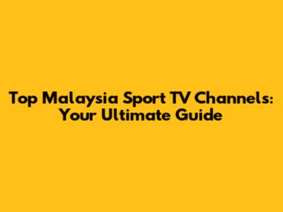 Top Malaysia Sport TV Channels: Your Ultimate Guide