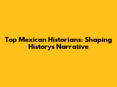 Top Mexican Historians: Shaping History's Narrative