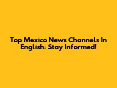 Top Mexico News Channels In English: Stay Informed!