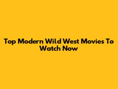 Top Modern Wild West Movies To Watch Now