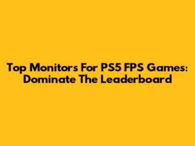 Top Monitors For PS5 FPS Games: Dominate The Leaderboard