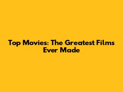 Top Movies: The Greatest Films Ever Made