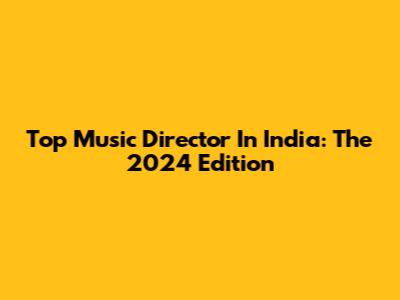 Top Music Director In India: The 2024 Edition